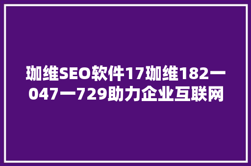 珈维SEO软件17珈维182一047一729助力企业互联网营销新篇章