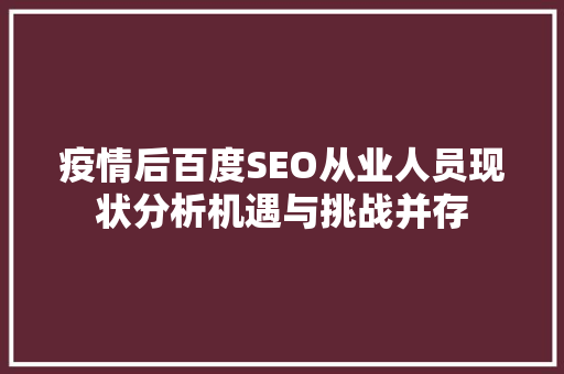 疫情后百度SEO从业人员现状分析机遇与挑战并存