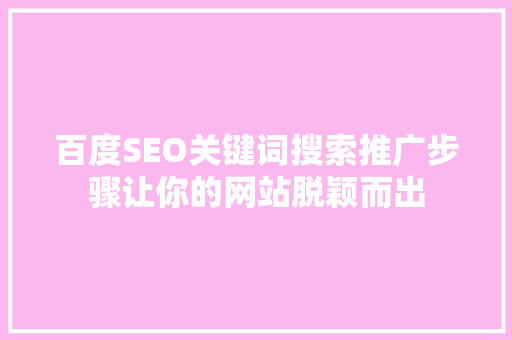 百度SEO关键词搜索推广步骤让你的网站脱颖而出