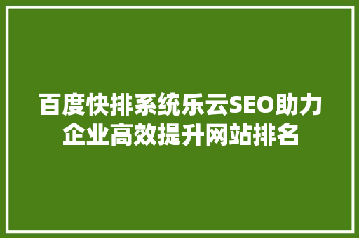 百度快排系统乐云SEO助力企业高效提升网站排名