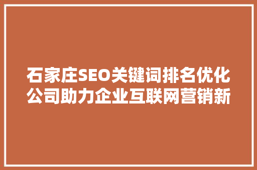 石家庄SEO关键词排名优化公司助力企业互联网营销新篇章
