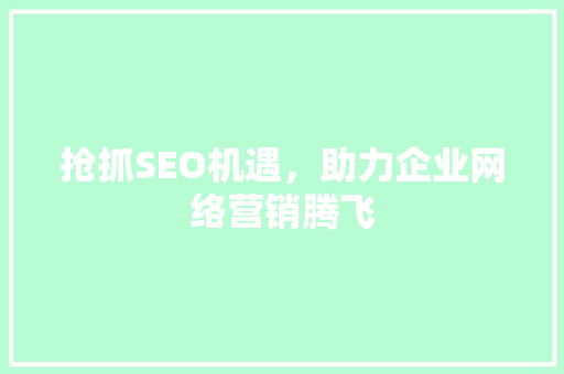 抢抓SEO机遇，助力企业网络营销腾飞