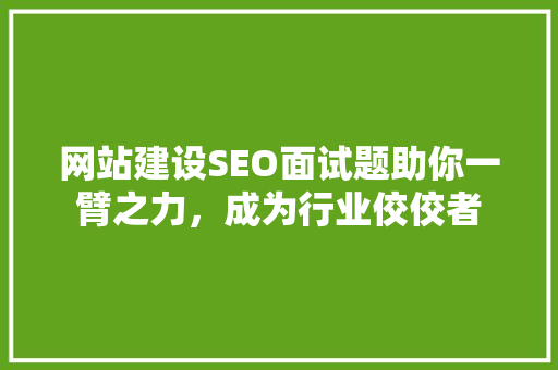 网站建设SEO面试题助你一臂之力，成为行业佼佼者