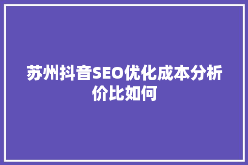 苏州抖音SEO优化成本分析价比如何
