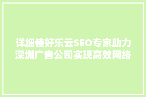 详细佳好乐云SEO专家助力深圳广告公司实现高效网络营销