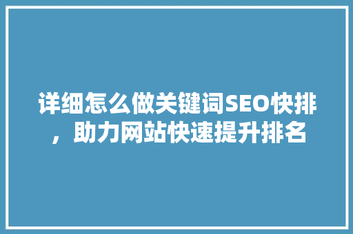 详细怎么做关键词SEO快排，助力网站快速提升排名