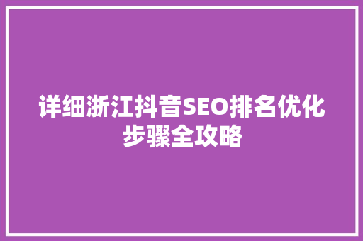 详细浙江抖音SEO排名优化步骤全攻略