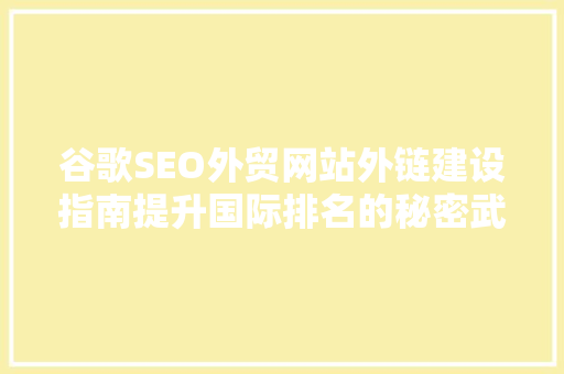 谷歌SEO外贸网站外链建设指南提升国际排名的秘密武器
