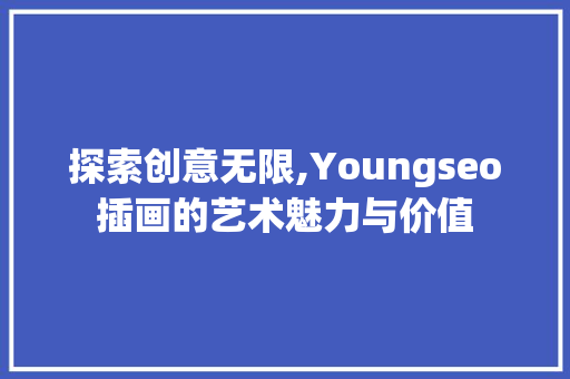 探索创意无限,Youngseo插画的艺术魅力与价值