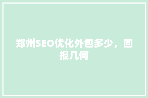 郑州SEO优化外包多少，回报几何