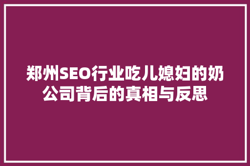 郑州SEO行业吃儿媳妇的奶公司背后的真相与反思