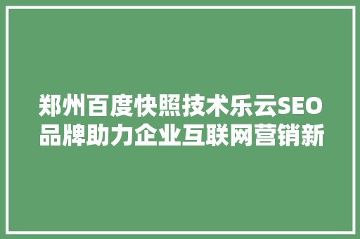 郑州百度快照技术乐云SEO品牌助力企业互联网营销新篇章