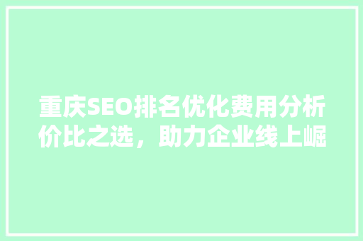 重庆SEO排名优化费用分析价比之选，助力企业线上崛起