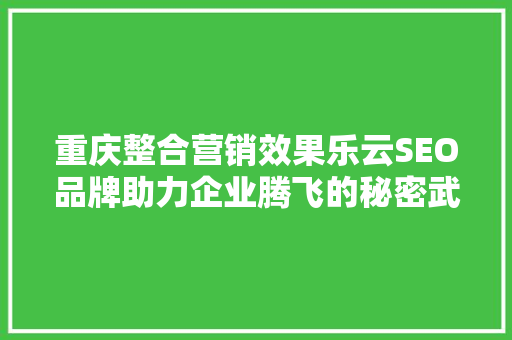 重庆整合营销效果乐云SEO品牌助力企业腾飞的秘密武器