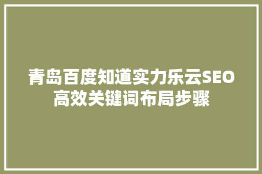 青岛百度知道实力乐云SEO高效关键词布局步骤