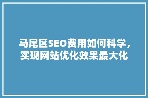 马尾区SEO费用如何科学，实现网站优化效果最大化
