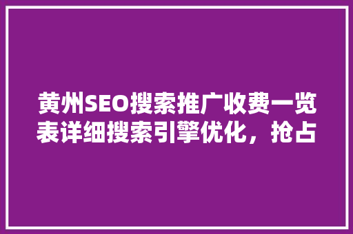 黄州SEO搜索推广收费一览表详细搜索引擎优化，抢占互联网市场先机  第1张