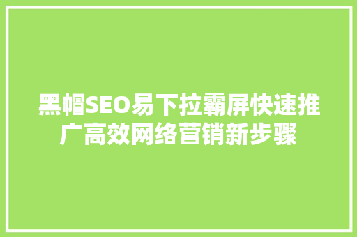 黑帽SEO易下拉霸屏快速推广高效网络营销新步骤