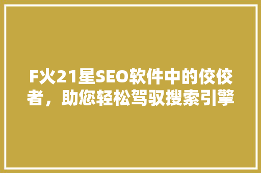 F火21星SEO软件中的佼佼者，助您轻松驾驭搜索引擎优化