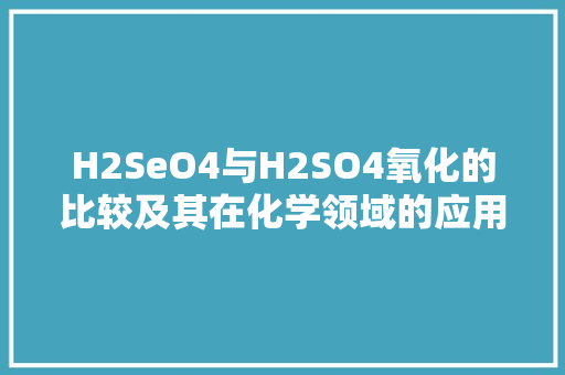 H2SeO4与H2SO4氧化的比较及其在化学领域的应用