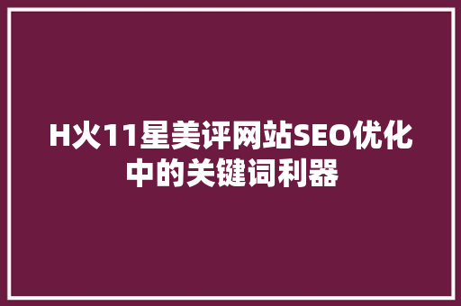 H火11星美评网站SEO优化中的关键词利器