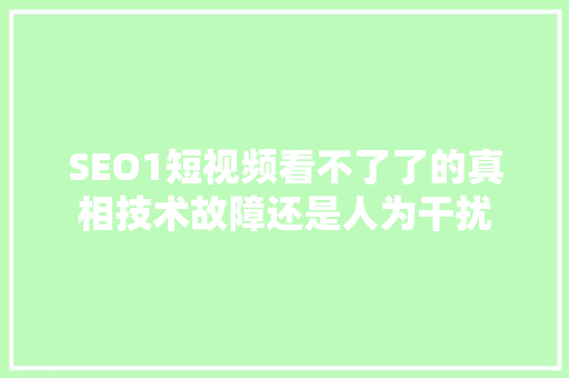 SEO1短视频看不了了的真相技术故障还是人为干扰