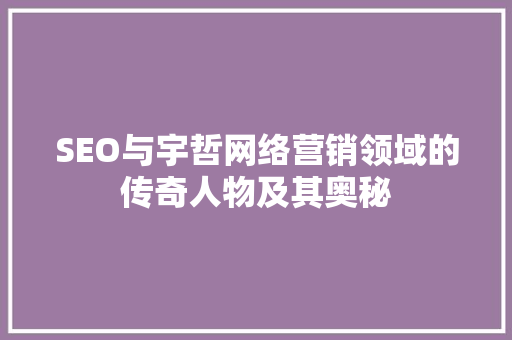 SEO与宇哲网络营销领域的传奇人物及其奥秘