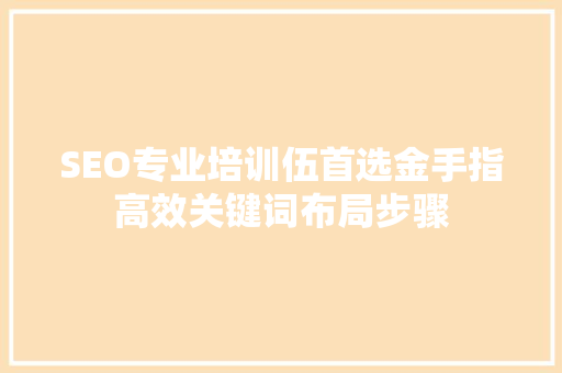 SEO专业培训伍首选金手指高效关键词布局步骤