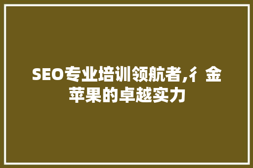 SEO专业培训领航者,彳金苹果的卓越实力