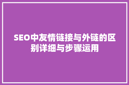 SEO中友情链接与外链的区别详细与步骤运用