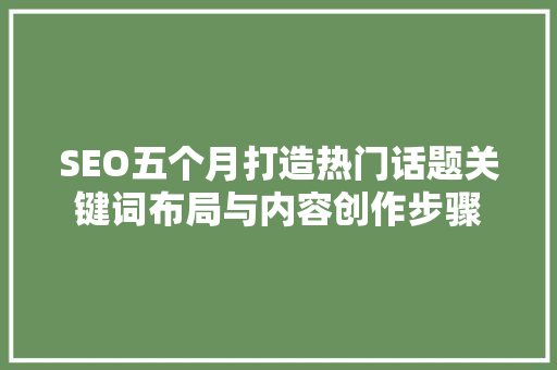 SEO五个月打造热门话题关键词布局与内容创作步骤