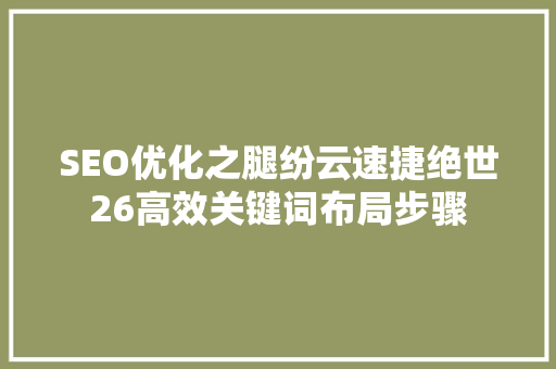 SEO优化之腿纷云速捷绝世26高效关键词布局步骤