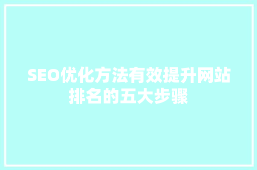 SEO优化方法有效提升网站排名的五大步骤