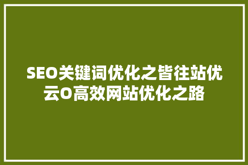 SEO关键词优化之皆往站优云O高效网站优化之路