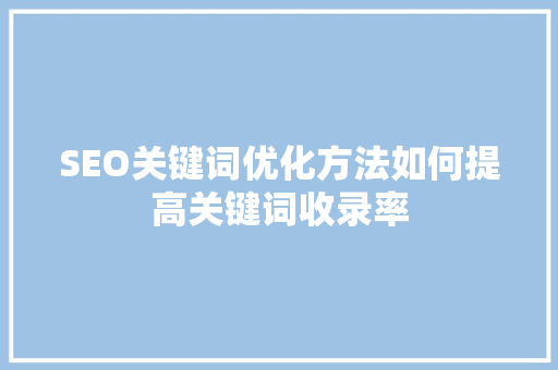 SEO关键词优化方法如何提高关键词收录率