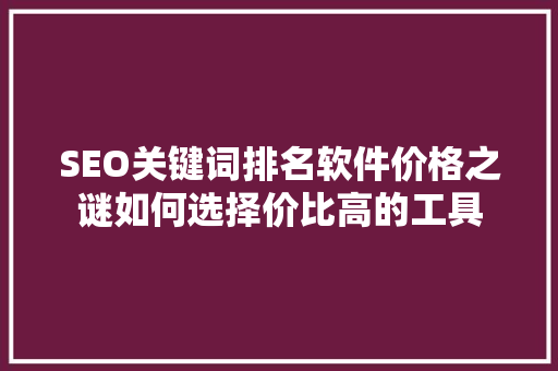 SEO关键词排名软件价格之谜如何选择价比高的工具