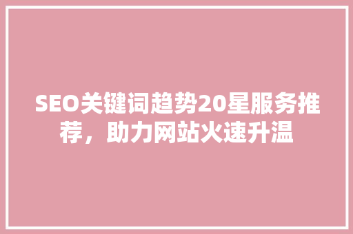 SEO关键词趋势20星服务推荐，助力网站火速升温