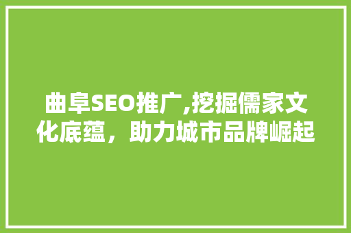 曲阜SEO推广,挖掘儒家文化底蕴，助力城市品牌崛起