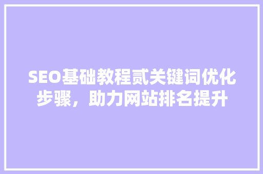 SEO基础教程贰关键词优化步骤，助力网站排名提升