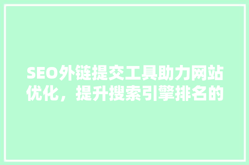 SEO外链提交工具助力网站优化，提升搜索引擎排名的绿色助手
