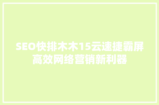 SEO快排木木15云速捷霸屏高效网络营销新利器