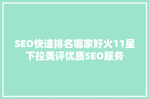 SEO快速排名哪家好火11星下拉美评优质SEO服务