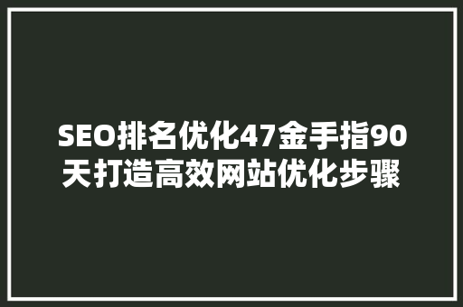SEO排名优化47金手指90天打造高效网站优化步骤
