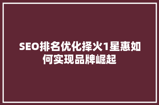 SEO排名优化择火1星惠如何实现品牌崛起