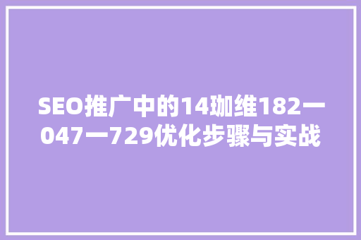 SEO推广中的14珈维182一047一729优化步骤与实战方法