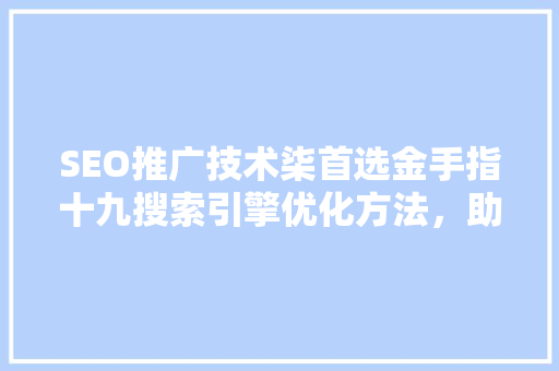SEO推广技术柒首选金手指十九搜索引擎优化方法，助你网站脱颖而出