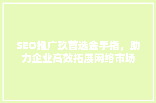 SEO推广玖首选金手指，助力企业高效拓展网络市场