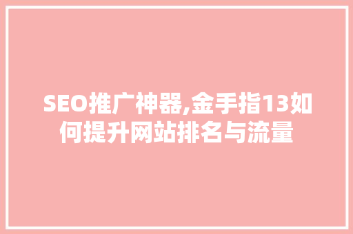 SEO推广神器,金手指13如何提升网站排名与流量