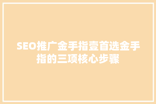 SEO推广金手指壹首选金手指的三项核心步骤  第1张