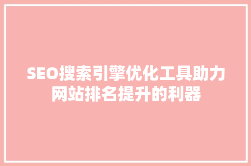 SEO搜索引擎优化工具助力网站排名提升的利器